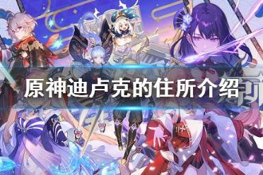 《原神》迪卢克的住所名字是