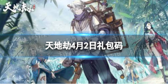 《天地劫》4月2日礼包码是什么 4月2日新增兑换码分享