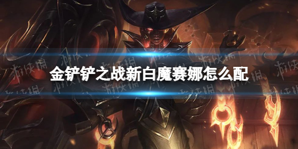 《金铲铲之战》新白魔赛娜怎么配 新白魔赛娜阵容搭配推荐