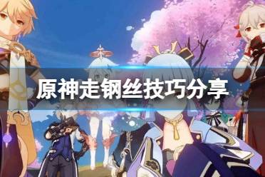 《原神》层岩巨渊走钢丝有什么技巧