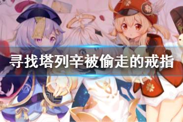 《原神》寻找塔列辛被偷走的戒指任务 列辛被偷走的戒指怎么做