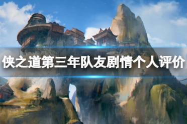 《侠之道》第三年队友剧情个人评价 第三年角色剧情怎么样