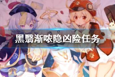 《原神》2.6版本黑翳渐哝隐凶险任务 黑翳渐哝隐凶险怎么做