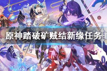 《原神》踏破矿贼结新缘任务 踏破矿贼结新缘怎么做