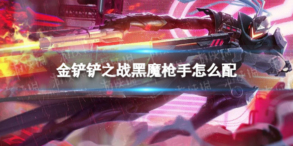 《金铲铲之战》黑魔枪手怎么配 黑魔枪手阵容搭配推荐