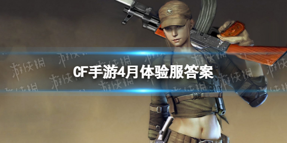 《CF手游》4月体验服答案 体验服申请资格问卷2022年4月