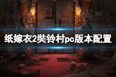 《纸嫁衣2奘铃村》pc版本配置要求一览 pc版配置要求是什么