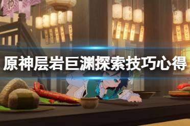 《原神》层岩巨渊探索技巧心得 层岩巨渊探索有什么技巧