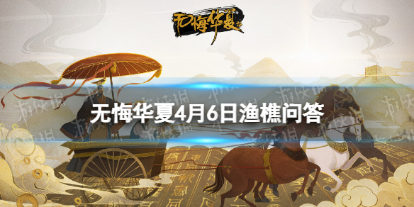 《无悔华夏》渔樵问答4月6日答案 渔樵问答答案4.6