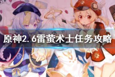 《原神》层岩巨渊雷萤术士任务 2.6雷萤术士任务攻略