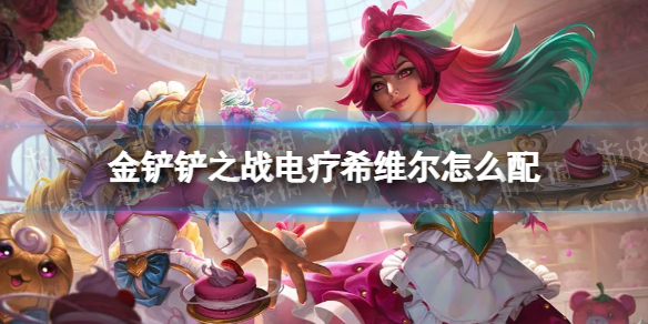 《金铲铲之战》电疗希维尔怎么配 电疗希维尔阵容搭配推荐