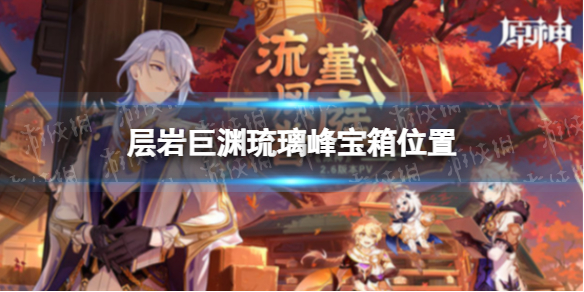 《原神》层岩巨渊琉璃峰宝箱位置 层岩巨渊琉璃峰宝箱点位一览