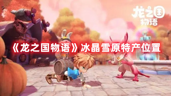 《龙之国物语》冰晶雪原特产位置