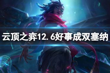 《云顶之弈》12.6好事成双塞纳怎么玩