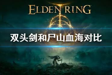 《艾尔登法环》双头剑和尸山血海哪个好用 双头剑和尸山血海对比