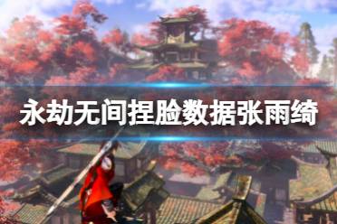 《永劫无间》捏脸数据张雨绮分享 张雨绮怎么捏