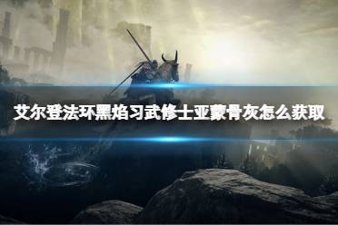 《艾尔登法环》黑焰习武修士亚蒙骨灰怎么获取