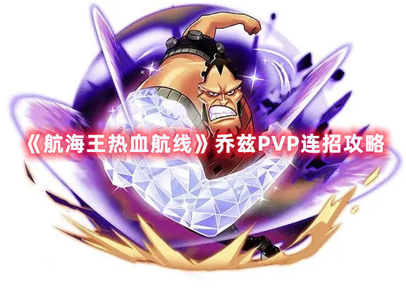 《航海王热血航线》乔兹PVP连招攻略