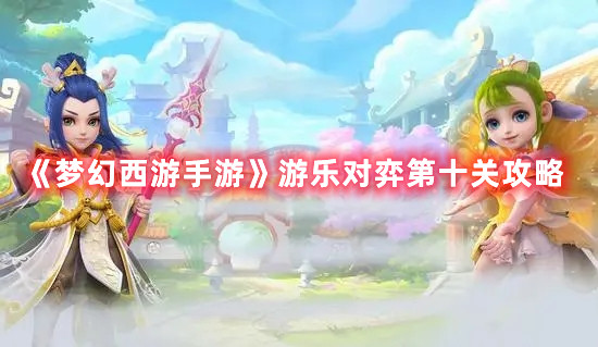 《梦幻西游手游》游乐对弈第十关攻略