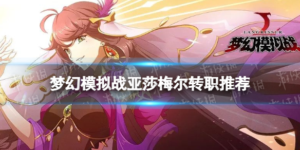 《梦幻模拟战》亚莎梅尔转职推荐 亚莎梅尔转职什么好