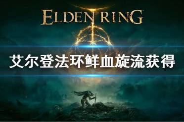 《艾尔登法环》鲜血旋流怎么获得 鲜血旋流获得方法