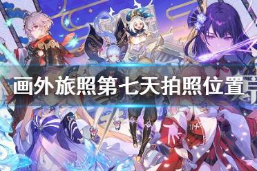 《原神》画外旅照第七天在哪拍照