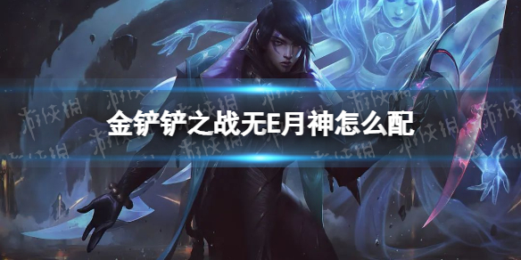 《金铲铲之战》无E月神怎么配 无E月神阵容搭配推荐