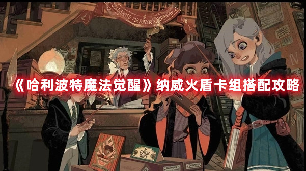《哈利波特魔法觉醒》纳威火盾卡组搭配攻略