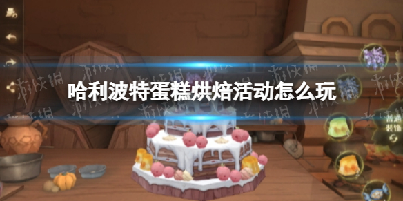 《哈利波特》蛋糕烘焙活动怎么玩 蛋糕烘焙活动攻略