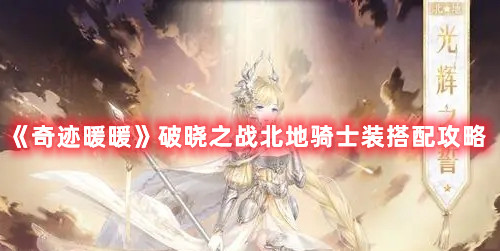 《奇迹暖暖》破晓之战北地骑士装搭配攻略