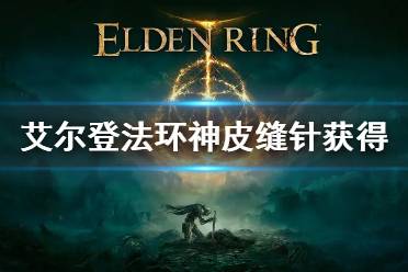 《艾尔登法环》神皮缝针怎么获得 神皮缝针获得方法
