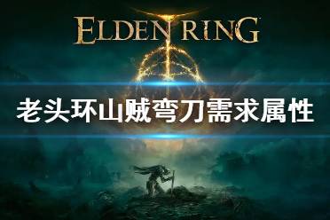 《艾尔登法环》山贼弯刀属性 山贼弯刀需求属性介绍