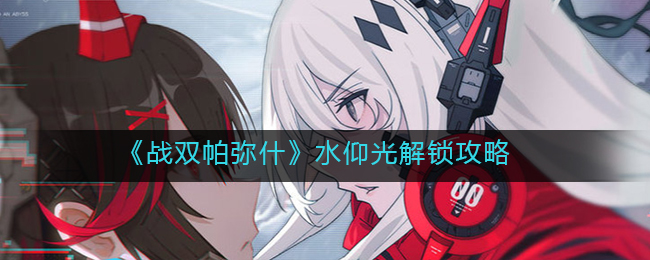 《战双帕弥什》水仰光解锁攻略