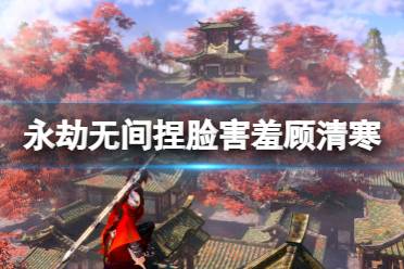 《永劫无间》捏脸数据害羞顾清寒分享 害羞顾清寒怎么捏