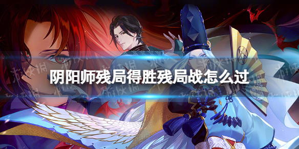 《阴阳师》残局战怎么过 阴阳师残局得胜残局战攻略