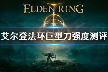《艾尔登法环》巨型刀属性是什么 巨型刀强度测评