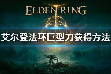 《艾尔登法环》巨型刀怎么获得 巨型刀获得方法