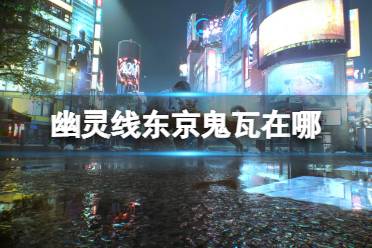 《幽灵线东京》鬼瓦在哪