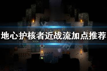 《地心护核者》近战流怎么玩