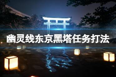 《幽灵线东京》黑塔任务观测点在哪