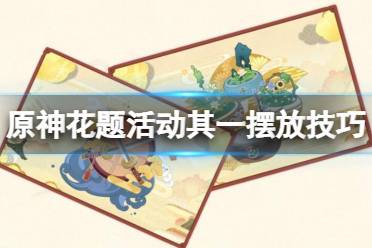 《原神》完成花题其一怎么摆放 花题活动其一摆放技巧