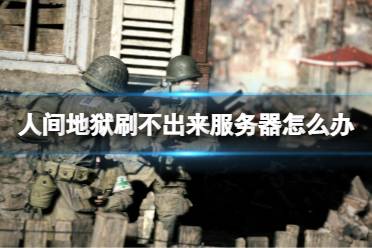 《人间地狱》刷不出来服务器怎么办