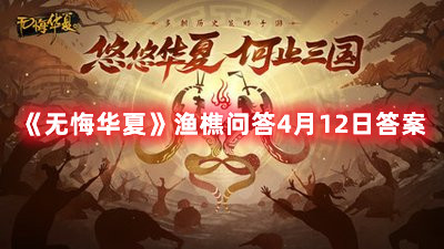 《无悔华夏》渔樵问答4月12日答案