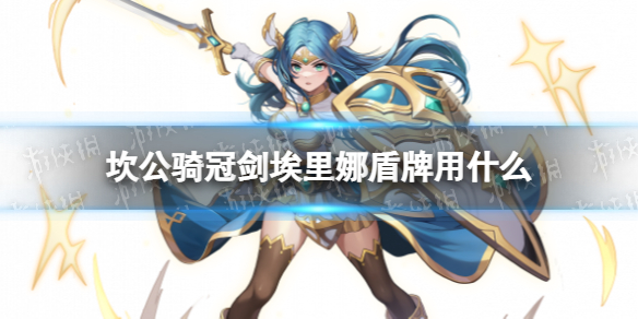 《坎公骑冠剑》埃里娜盾牌用什么 埃里娜盾牌推荐