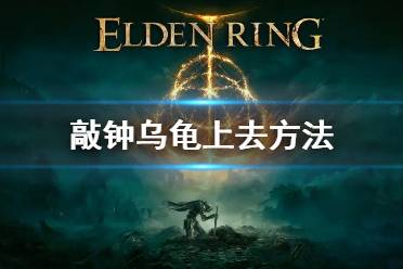 《艾尔登法环》敲钟乌龟怎么上去 敲钟乌龟上去方法