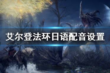 《艾尔登法环》日语配音设置方法 日语配音怎么设置