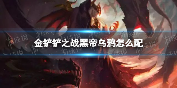 《金铲铲之战》黑帝乌鸦怎么配 黑帝乌鸦阵容搭配推荐