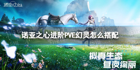 《诺亚之心》进阶PVE幻灵怎么搭配 进阶PVE幻灵搭配推荐