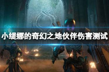 《小缇娜的奇幻之地》伙伴伤害测试心得 伙伴伤害效果如何