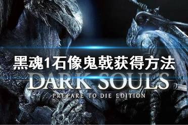《黑暗之魂重制版》石像鬼戟怎么获得 石像鬼戟获得方法